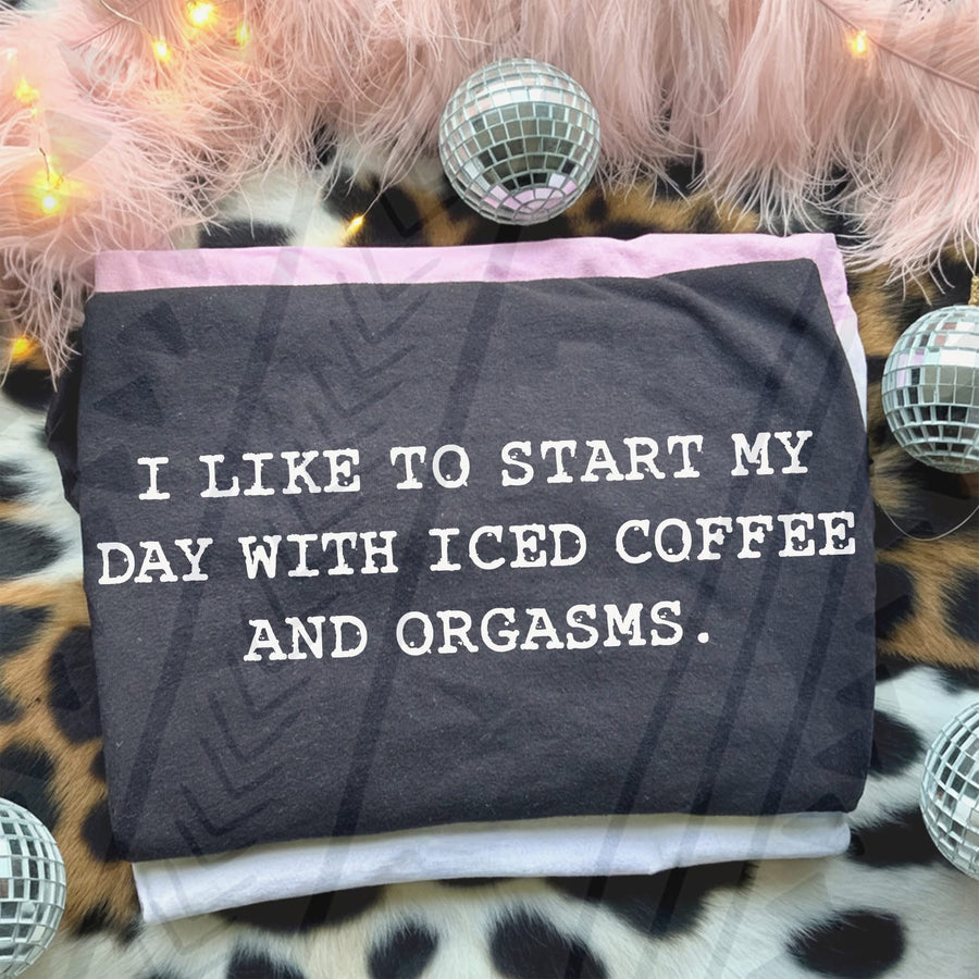 I Like to Start My Day With Iced Coffee & Orgasms Shirt | Funny Statement Tee - Pretty Petty Co