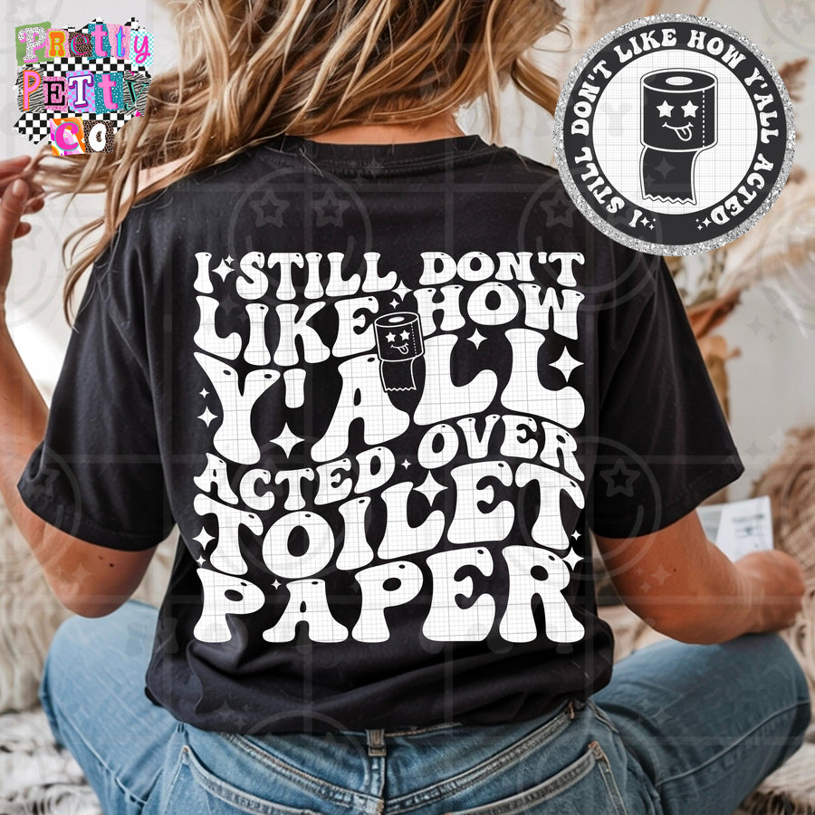 I Still Don’t Like The Way You All Acted Over Toilet Paper Shirt | Funny Sarcastic Graphic Tee | Petty Mom Humor T-Shirt - Pretty Petty Co
