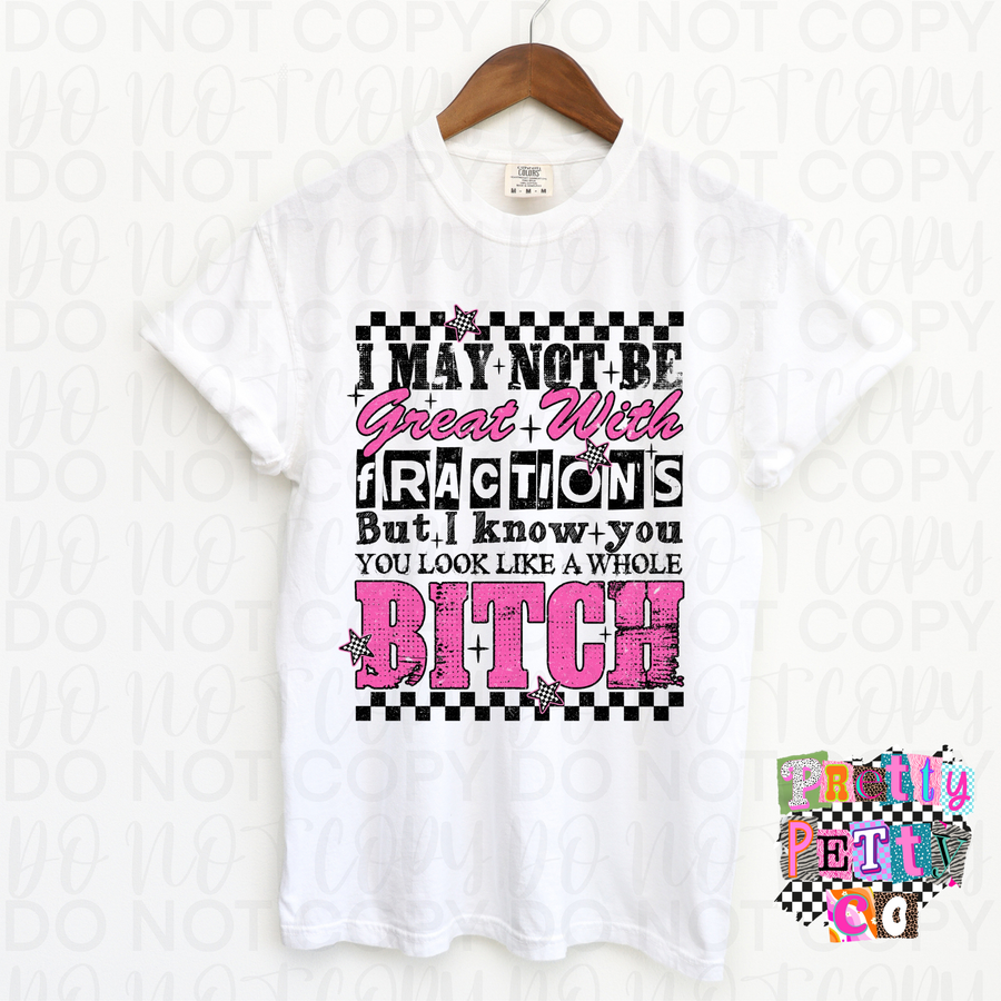 I May Not Be Great at Fractions But I Know You Look Like a Whole Bitch Funny Graphic Tee | Sarcastic Humor Shirt | Unisex T-Shirt - Pretty Petty Co