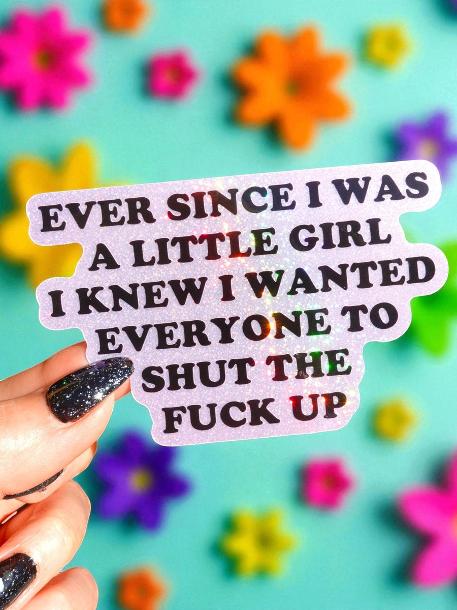 Ever Since I Was A Little Girl I Knew I Wanted Everyone To Shut The Fuck Up Vinyl Sticker - Pretty Petty Co