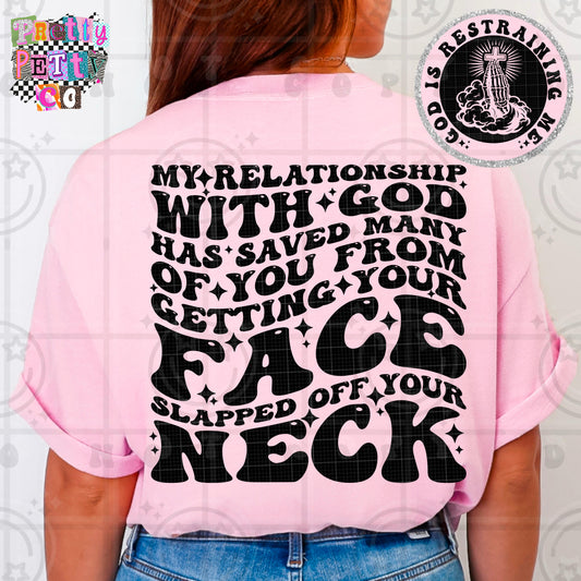 My Relationship With God Has Saved Many of You From Getting Your Face Slapped Off Your Neck Shirt | Funny Sarcastic Graphic Tee | Petty Mom Humor T-Shirt