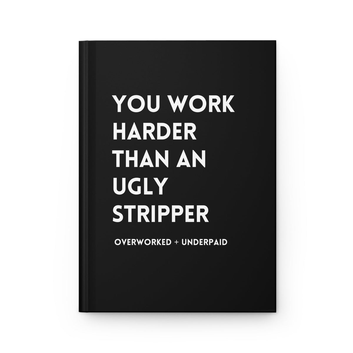 You Work Harder Than An Ugly Stripper Hardcover Journal - Pretty Petty Co