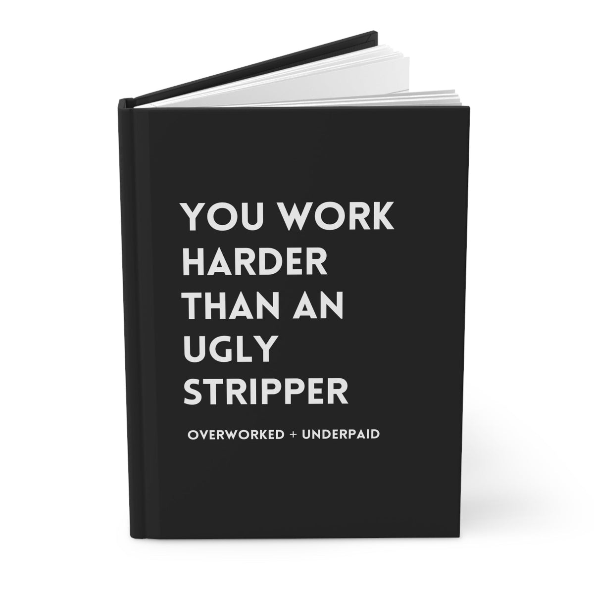 You Work Harder Than An Ugly Stripper Hardcover Journal - Pretty Petty Co